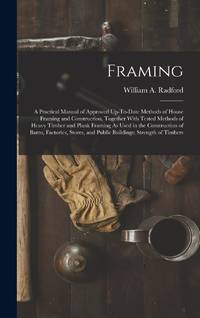 Framing: A Practical Manual of Approved Up-To-Date Methods of House Framing and Construction,...