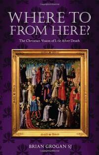 Where to from Here?: The Christian Vision of Life After Death