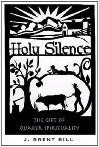 Holy Silence : The Gift of Quaker Spirituality by J. Brent Bill - 2005