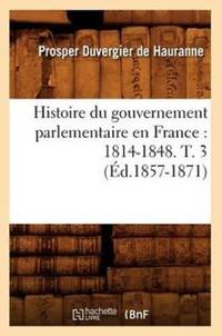 Histoire du gouvernement parlementaire en France : 1814-1848. T. 3 (Éd.1857-1871)