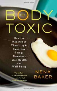 The Body Toxic: How the Hazardous Chemistry of Everyday Things Threatens Our Health and Well-Being by Nena Baker