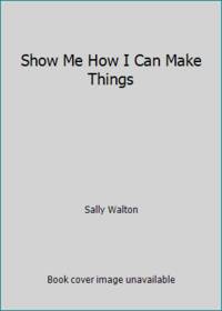 Show Me How I Can Make Things