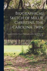 Biographical Sketch of Millie Christine, the Carolina Twin : Surnamed the Two-headed Nightingale and the Eighth Wonder of the World