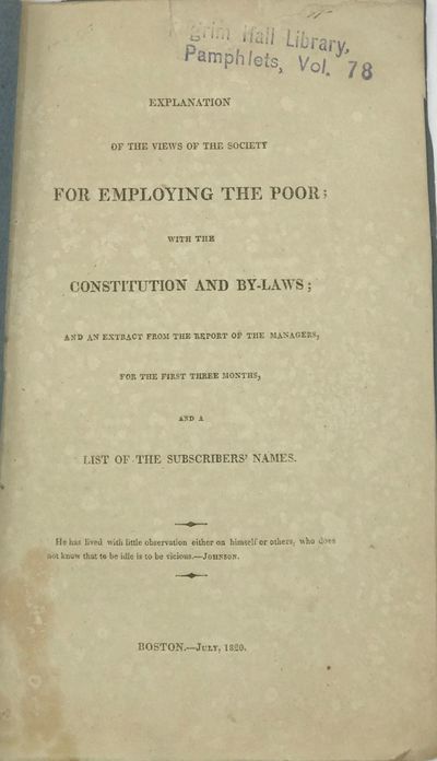 EXPLANATION OF THE VIEWS OF THE SOCIETY FOR EMPLOYING THE POOR; with the Constitution and By-Laws; and an extract from the report of the managers, for the first three months, and a list of the subscribers' names