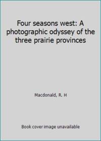 Four seasons west: A photographic odyssey of the three prairie provinces by Macdonald, R. H - 1975