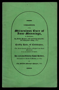 image of NARRATIVE OF THE MIRACULOUS CURE OF ANNE MUNNINGS: of Colchester, by Faith, Prayer, and Anointing with Oil, on New-Year's Day, 1705; Crafty Kate, of Colchester, or, The False-hearted Clothier Frighted into Good Manners, a rare and whimsical old Ballad; An extraordinary Love-Letter, Addressed to a Lady of Maldon, in 1644; and The Maldon Martyr's Prayer, 1555. A very limited number printed.