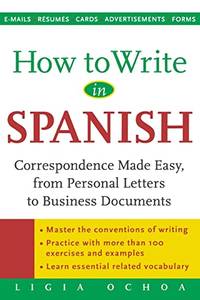How to Write in Spanish: Correspondence Made Easy, From Personal Letters to Business Documents...
