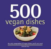 500 Vegan Dishes : The Only Compendium of Vegan Dishes You'll Ever Need