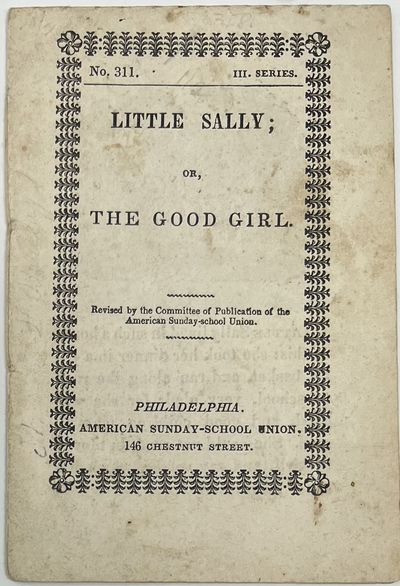 Little Sally; or, The Good Girl. Revised by the Committee of Publication of the American Sunday-school Union, No. 311, III Series