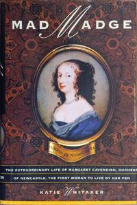 Mad Madge: The Extraordinary Life of Margaret Cavendish, Duchess of Newcastle, the First Woman to...
