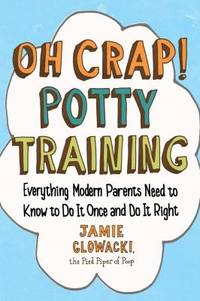 Oh Crap! Potty Training : Everything Modern Parents Need to Know to Do It Once and Do It Right