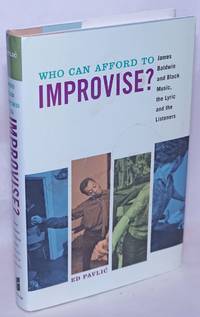 Who Can Afford to Improvise? James Baldwin and Black Music, the Lyric and the Listeners by PavliÄ�, Ed - 2016