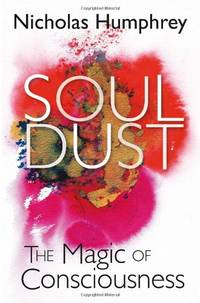 Soul Dust: The Magic of Consciousness. Nicholas Humphrey