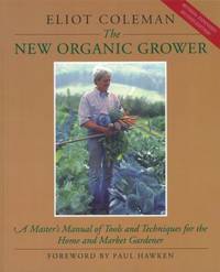 The New Organic Grower : A Master's Manual of Tools and Techniques for the Home and Market Gardener