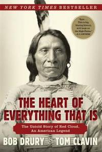 The Heart of Everything That Is : The Untold Story of Red Cloud, an American Legend