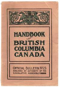 Handbook of British Columbia Canada. Its Position, Advantages, Resources, Climate, Mining,...