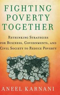 Fighting Poverty Together: Rethinking Strategies for Business, Governments, and Civil Society to...
