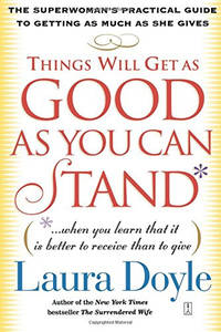 Things Will Get as Good as You Can Stand: The Superwoman's Practical Guide to Getting as Much as...