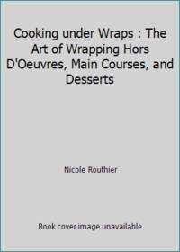 Cooking under Wraps : The Art of Wrapping Hors D'Oeuvres, Main Courses, and Desserts