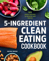 5-Ingredient Clean Eating Cookbook : 125 Simple Recipes to Nourish and Inspire