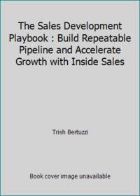 The Sales Development Playbook: Build Repeatable Pipeline and Accelerate Growth with Inside Sales