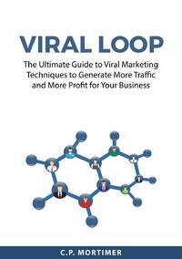 Viral Loop: The Ultimate Guide to Viral Marketing Techniques to Generate More Traffic and More...