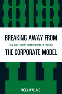 Breaking Away from the Corporate Model : Even More Lessons from Principal to Principal
