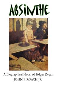 Absinthe: A Biographical Novel of Edgar Degas