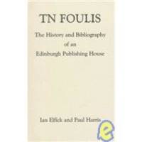 T.N. Foulis: The History and Bibliography of an Edinburgh Publishing House by Ian Elfick - 1998-03-01