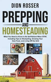 Prepping and Homesteading: What You Need to Know to Be Self-Reliant When STHF, Including Tips on...