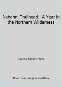 Nahanni Trailhead: A Year in the Northern Wilderness by Moore, Joanne Ronan - 1980