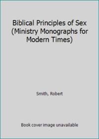 Biblical Principles of Sex (Ministry Monographs for Modern Times)