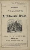 Woodward's Catalogue of Architectural Books [cover title]; Published and for sale by Geo. E. Woodward, Architect, No. 191 Broadway, New York