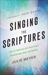 Singing the Scriptures : How All Believers Can Experience Breakthrough, Hope and Healing