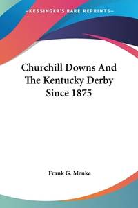 Churchill Downs and the Kentucky Derby Since 1875 by Frank G. Menke - 2007