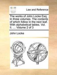 image of The works of John Locke Esq; In three volumes. The contents of which follow in the next leaf. With alphabetical tables. Vol. II. ... Volume 2 of 3