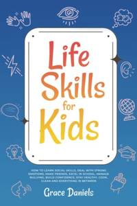 Life Skills for Kids: How To Learn Social Skills, Deal with Strong Emotions, Make Friends, Excel...