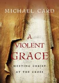 A Violent Grace : Meeting Christ at the Cross