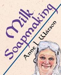 Milk Soapmaking : The Smart Guide to Making Milk Soap from Cow Milk, Goat Milk, Buttermilk,...