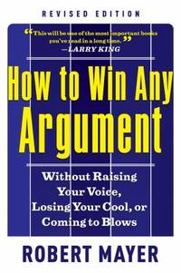 How to Win Any Argument, Revised Edition : Without Raising Your Voice, Losing Your Cool, or...