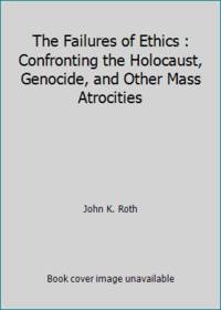 The Failures of Ethics : Confronting the Holocaust, Genocide, and Other Mass Atrocities