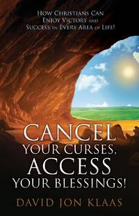 CANCEL YOUR CURSES, ACCESS YOUR BLESSINGS!: How Christians Can Enjoy Victory and Success In Every...