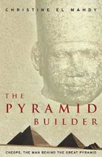 The Pyramid Builder: Cheops the Man behind the Great Pyramid