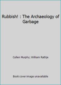 Rubbish! : The Archaeology of Garbage by Cullen Murphy; William Rathje - 1993