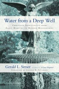 Water from a Deep Well : Christian Spirituality from Early Martyrs to Modern Missionaries