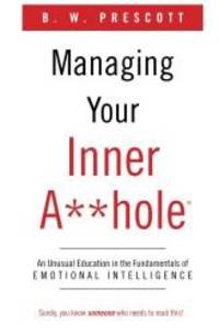 Managing Your Inner A**hole: An Unusual Education in the Fundamentals of Emotional Intelligence