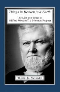 Things in Heaven and Earth : The Life and Times of Wilford Woodruff, a Mormon Prophet