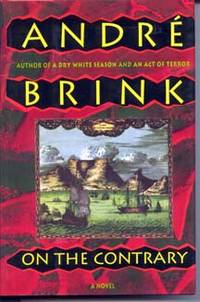 On the Contrary: A Novel: Being the Life of a Famous Rebel, Soldier, Traveller, Explorer, Reader, Builder, Scribe, Latinist, Lover and Liar by Brink, Andre - 1993