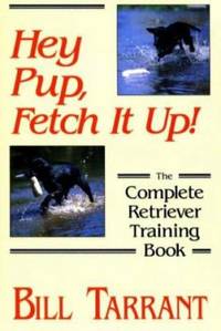 Hey Pup, Fetch It Up! : The Complete Retriever Training Book