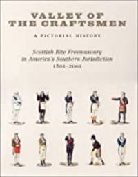 Valley of the Craftsmen: A Pictorial History: Scottish Rite Freemasonry in America's Southern Jurisdiction, 1801-2001